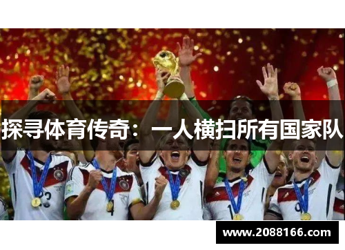 探寻体育传奇：一人横扫所有国家队