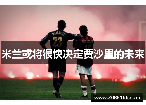 米兰或将很快决定贾沙里的未来