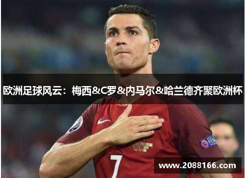 欧洲足球风云：梅西&C罗&内马尔&哈兰德齐聚欧洲杯