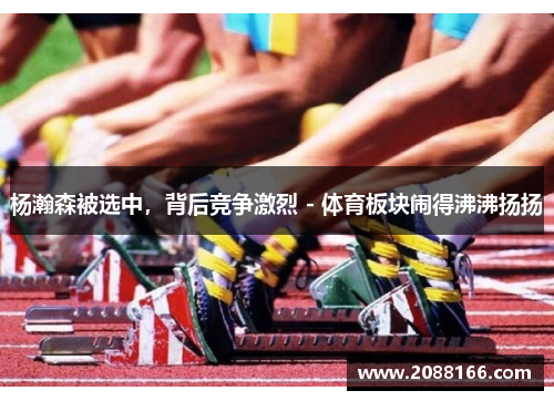 杨瀚森被选中，背后竞争激烈 - 体育板块闹得沸沸扬扬
