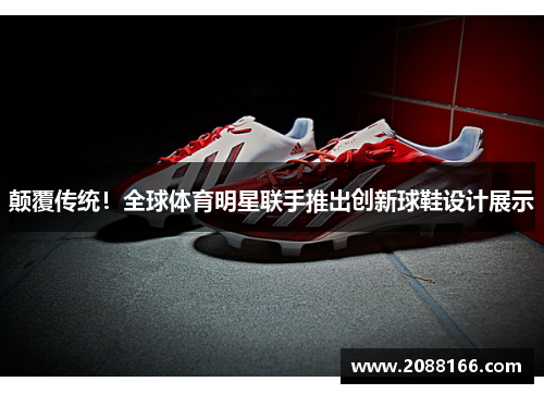 颠覆传统！全球体育明星联手推出创新球鞋设计展示